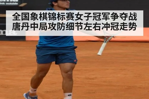 全国象棋锦标赛女子冠军争夺战 唐丹中局攻防细节左右冲冠走势